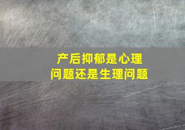 产后抑郁是心理问题还是生理问题