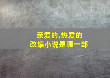 亲爱的,热爱的改编小说是哪一部