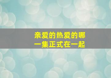 亲爱的热爱的哪一集正式在一起