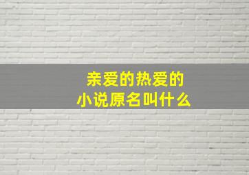 亲爱的热爱的小说原名叫什么