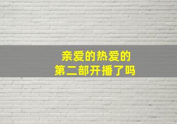 亲爱的热爱的第二部开播了吗