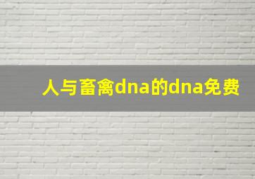 人与畜禽dna的dna免费