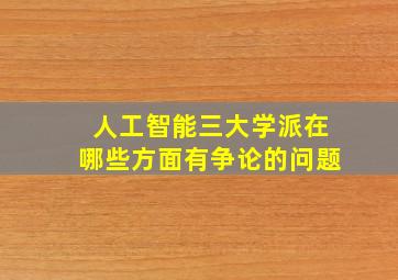 人工智能三大学派在哪些方面有争论的问题