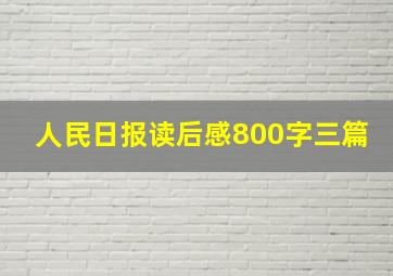 人民日报读后感800字三篇