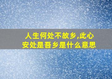 人生何处不故乡,此心安处是吾乡是什么意思