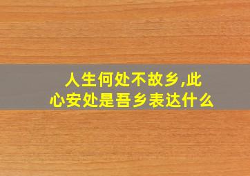 人生何处不故乡,此心安处是吾乡表达什么