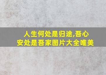 人生何处是归途,吾心安处是吾家图片大全唯美