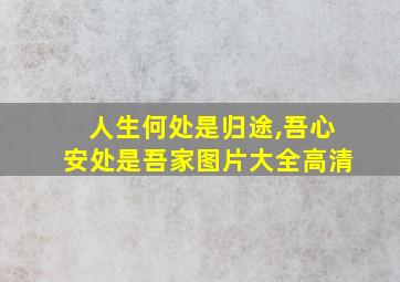 人生何处是归途,吾心安处是吾家图片大全高清