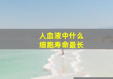 人血液中什么细胞寿命最长