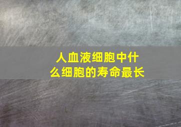 人血液细胞中什么细胞的寿命最长