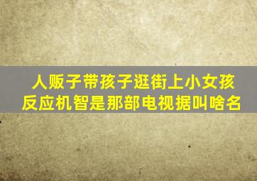 人贩子带孩子逛街上小女孩反应机智是那部电视据叫啥名