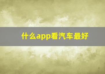 什么app看汽车最好