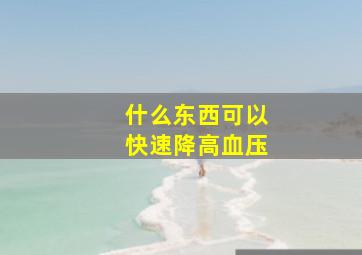 什么东西可以快速降高血压