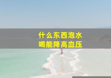 什么东西泡水喝能降高血压