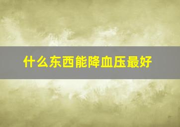 什么东西能降血压最好