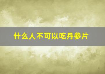 什么人不可以吃丹参片