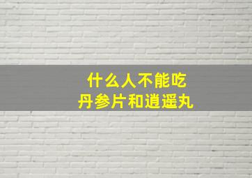 什么人不能吃丹参片和逍遥丸