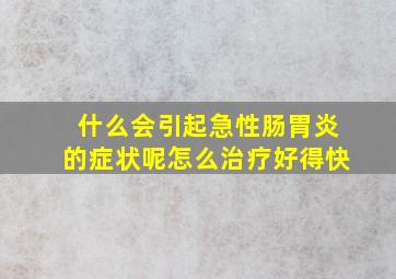 什么会引起急性肠胃炎的症状呢怎么治疗好得快