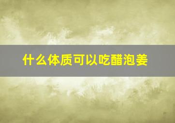 什么体质可以吃醋泡姜