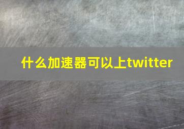 什么加速器可以上twitter