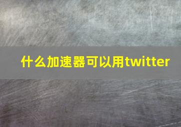 什么加速器可以用twitter