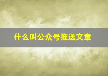 什么叫公众号推送文章