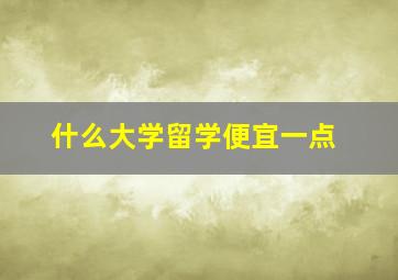 什么大学留学便宜一点