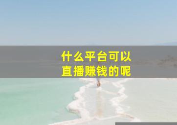 什么平台可以直播赚钱的呢