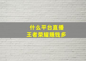 什么平台直播王者荣耀赚钱多