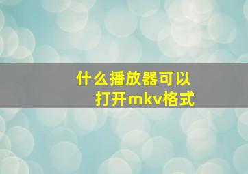 什么播放器可以打开mkv格式