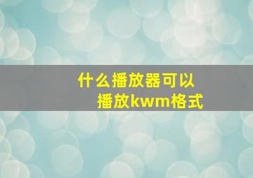 什么播放器可以播放kwm格式