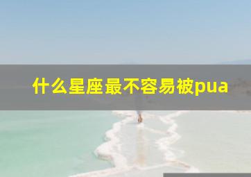 什么星座最不容易被pua