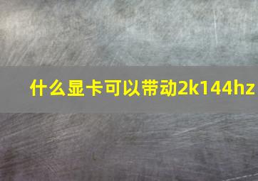 什么显卡可以带动2k144hz