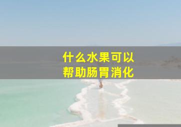 什么水果可以帮助肠胃消化