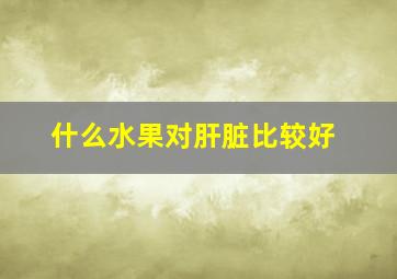 什么水果对肝脏比较好