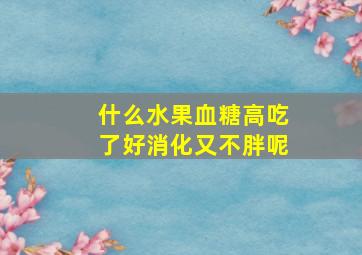 什么水果血糖高吃了好消化又不胖呢