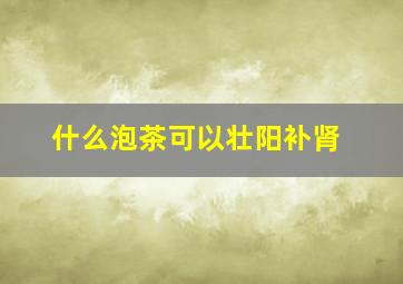 什么泡茶可以壮阳补肾