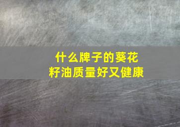 什么牌子的葵花籽油质量好又健康