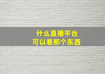 什么直播平台可以看那个东西