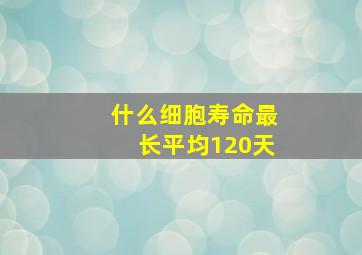 什么细胞寿命最长平均120天