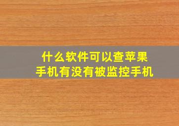 什么软件可以查苹果手机有没有被监控手机