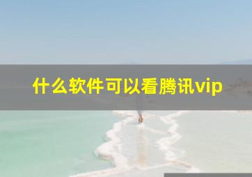 什么软件可以看腾讯vip