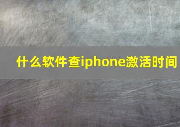 什么软件查iphone激活时间