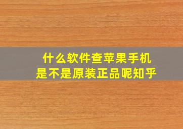 什么软件查苹果手机是不是原装正品呢知乎