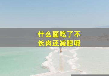 什么面吃了不长肉还减肥呢