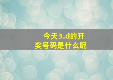 今天3.d的开奖号码是什么呢