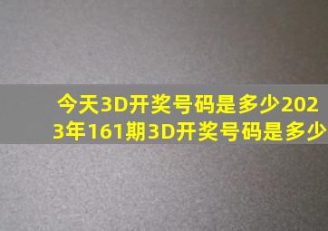 今天3D开奖号码是多少2023年161期3D开奖号码是多少