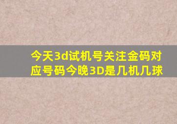 今天3d试机号关注金码对应号码今晚3D是几机几球