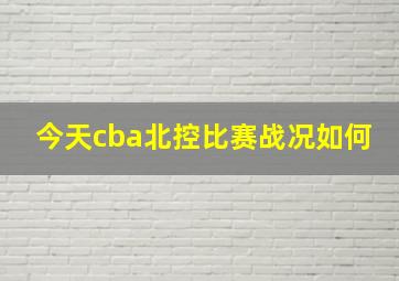 今天cba北控比赛战况如何