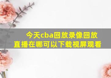 今天cba回放录像回放直播在哪可以下载视屏观看